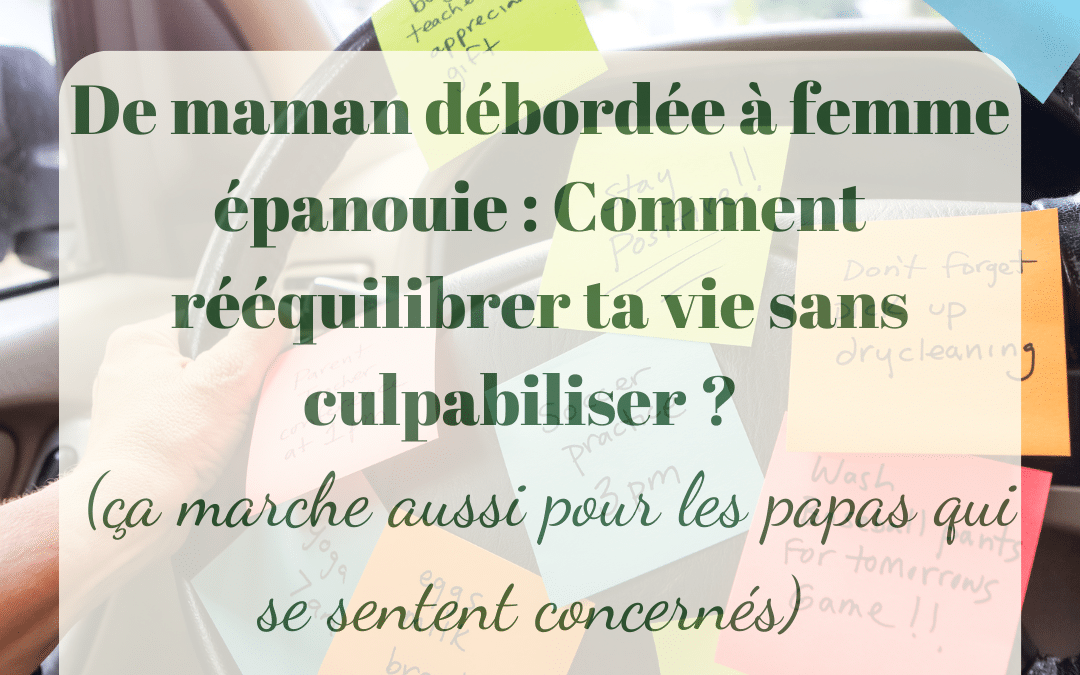 De maman débordée à femme épanouie : Comment rééquilibrer ta vie sans culpabiliser (ça marche aussi pour les papas qui se sentent concernés) ?